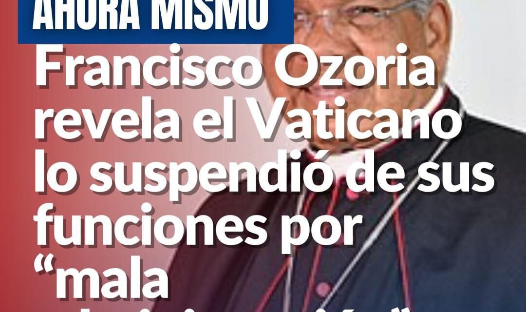Monseñor Francisco Ozoria entiende lo suspendieron por mala administración